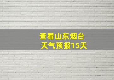 查看山东烟台天气预报15天