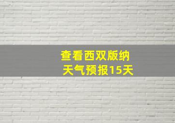 查看西双版纳天气预报15天