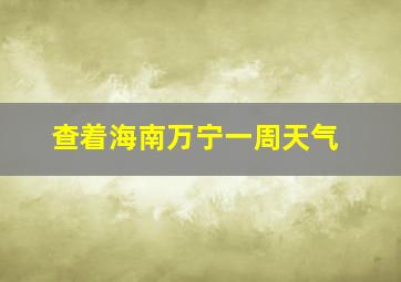 查着海南万宁一周天气