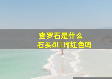 查罗石是什么石头🈶红色吗