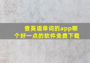 查英语单词的app哪个好一点的软件免费下载