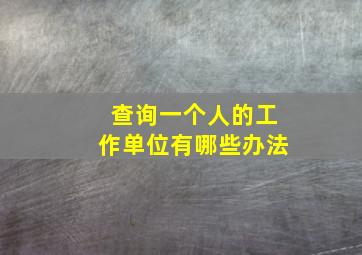 查询一个人的工作单位有哪些办法