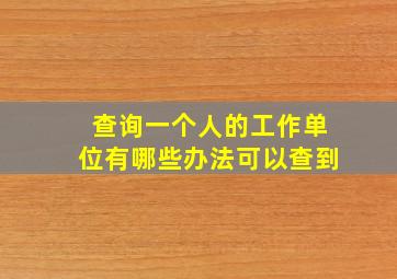 查询一个人的工作单位有哪些办法可以查到