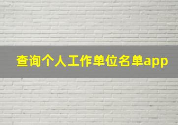 查询个人工作单位名单app