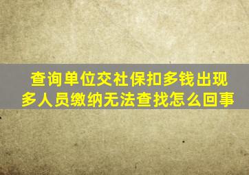 查询单位交社保扣多钱出现多人员缴纳无法查找怎么回事