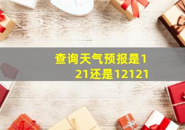 查询天气预报是121还是12121