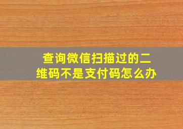 查询微信扫描过的二维码不是支付码怎么办