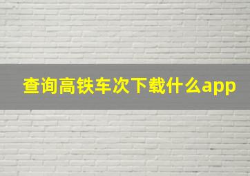 查询高铁车次下载什么app