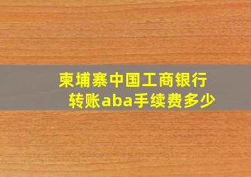 柬埔寨中国工商银行转账aba手续费多少