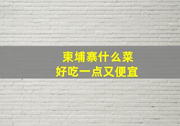 柬埔寨什么菜好吃一点又便宜