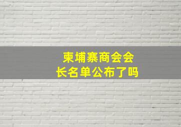 柬埔寨商会会长名单公布了吗