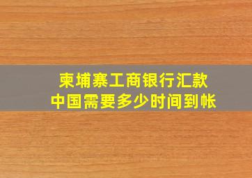 柬埔寨工商银行汇款中国需要多少时间到帐