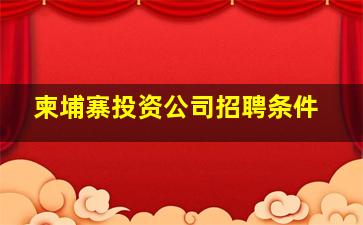 柬埔寨投资公司招聘条件