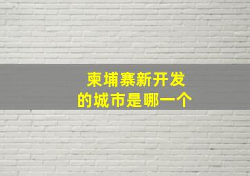 柬埔寨新开发的城市是哪一个