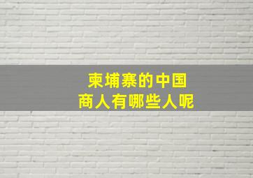 柬埔寨的中国商人有哪些人呢