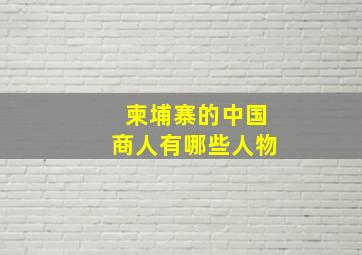 柬埔寨的中国商人有哪些人物