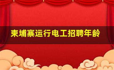 柬埔寨运行电工招聘年龄