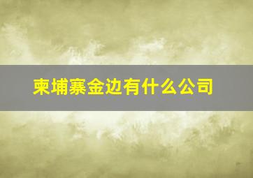 柬埔寨金边有什么公司