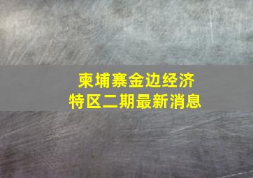 柬埔寨金边经济特区二期最新消息