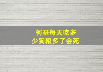 柯基每天吃多少狗粮多了会死