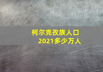 柯尔克孜族人口2021多少万人