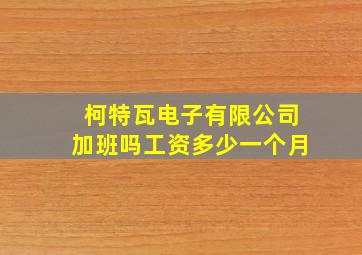 柯特瓦电子有限公司加班吗工资多少一个月