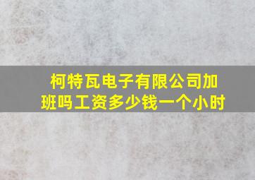 柯特瓦电子有限公司加班吗工资多少钱一个小时