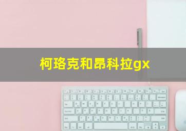 柯珞克和昂科拉gx