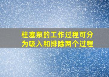 柱塞泵的工作过程可分为吸入和排除两个过程