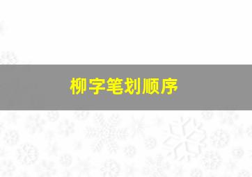 柳字笔划顺序