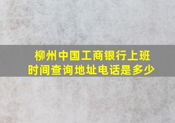 柳州中国工商银行上班时间查询地址电话是多少