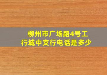 柳州市广场路4号工行城中支行电话是多少