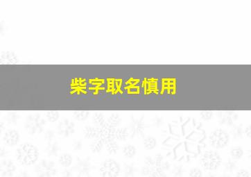 柴字取名慎用