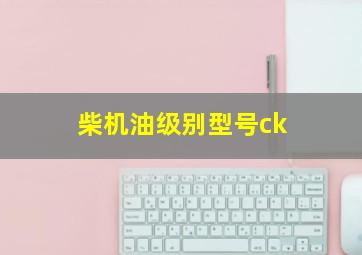 柴机油级别型号ck