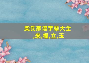 柴氏家谱字辈大全,来,福,立,玉