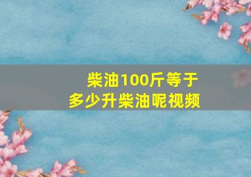 柴油100斤等于多少升柴油呢视频