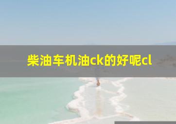 柴油车机油ck的好呢cl