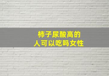 柿子尿酸高的人可以吃吗女性