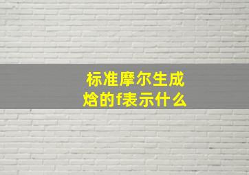 标准摩尔生成焓的f表示什么