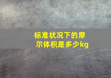 标准状况下的摩尔体积是多少kg