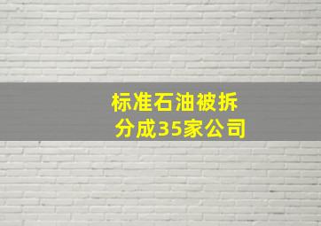 标准石油被拆分成35家公司