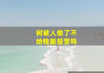 树被人偷了不给钱能报警吗