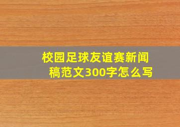 校园足球友谊赛新闻稿范文300字怎么写