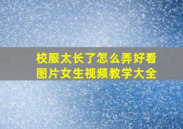 校服太长了怎么弄好看图片女生视频教学大全