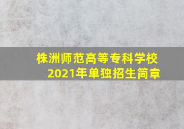 株洲师范高等专科学校2021年单独招生简章