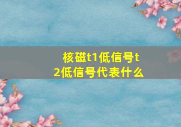 核磁t1低信号t2低信号代表什么