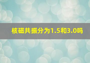 核磁共振分为1.5和3.0吗