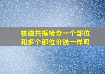 核磁共振检查一个部位和多个部位价钱一样吗