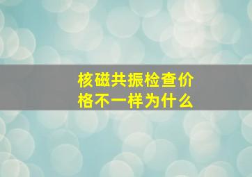 核磁共振检查价格不一样为什么