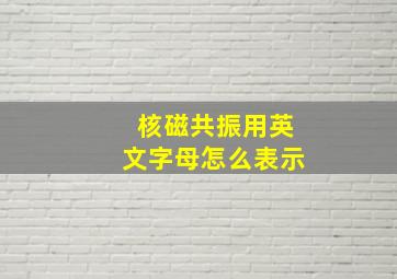 核磁共振用英文字母怎么表示